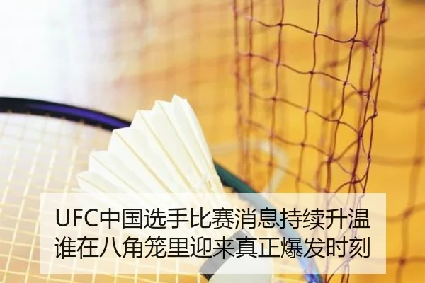 UFC中国选手比赛消息持续升温 谁在八角笼里迎来真正爆发时刻
