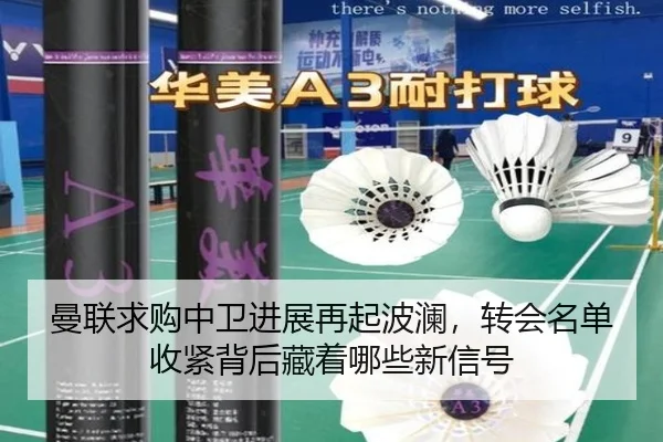 曼联求购中卫进展再起波澜，转会名单收紧背后藏着哪些新信号 | bet365 app download